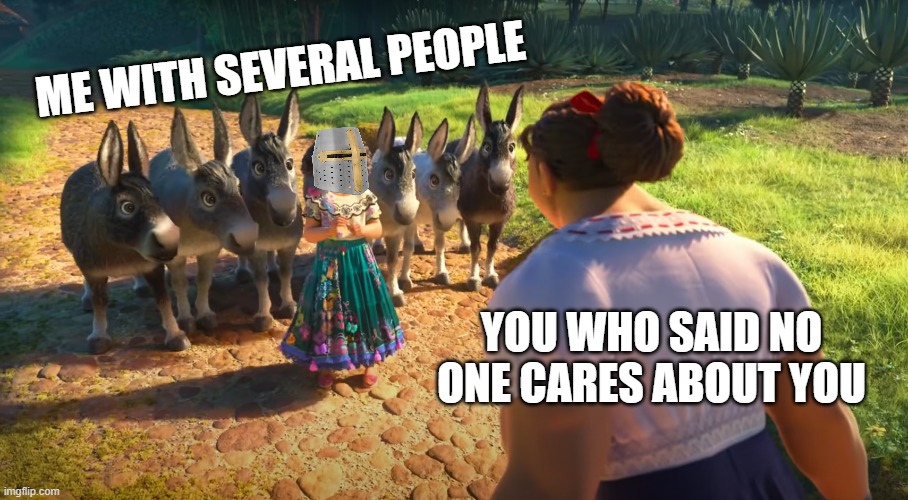 you got lots homie.. | ME WITH SEVERAL PEOPLE; YOU WHO SAID NO ONE CARES ABOUT YOU | image tagged in surface pressure,wholesome | made w/ Imgflip meme maker