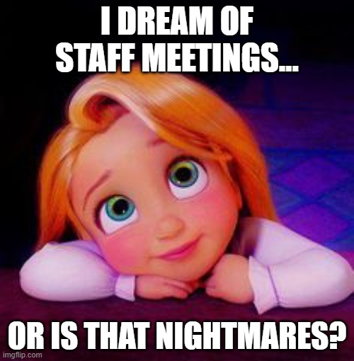 dream of staff meetings | I DREAM OF STAFF MEETINGS... OR IS THAT NIGHTMARES? | image tagged in dreamy | made w/ Imgflip meme maker