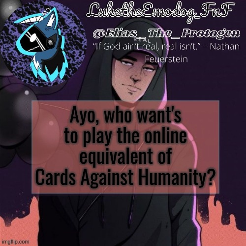 I'll put room and password name in comments if so | Ayo, who want's to play the online equivalent of Cards Against Humanity? | image tagged in nf temp | made w/ Imgflip meme maker