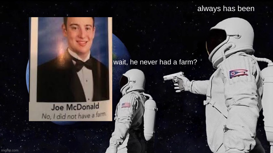 Always Has Been Meme | always has been; wait, he never had a farm? | image tagged in memes,always has been,funny memes,funny | made w/ Imgflip meme maker