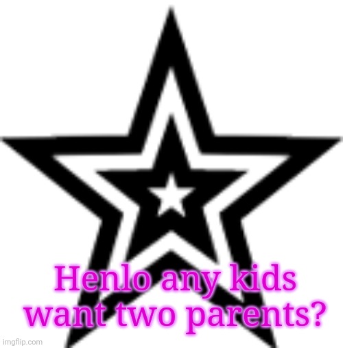 Hello just chat if so :3 |  Henlo any kids want two parents? | image tagged in trollefox star | made w/ Imgflip meme maker