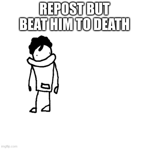h | REPOST BUT BEAT HIM TO DEATH | made w/ Imgflip meme maker