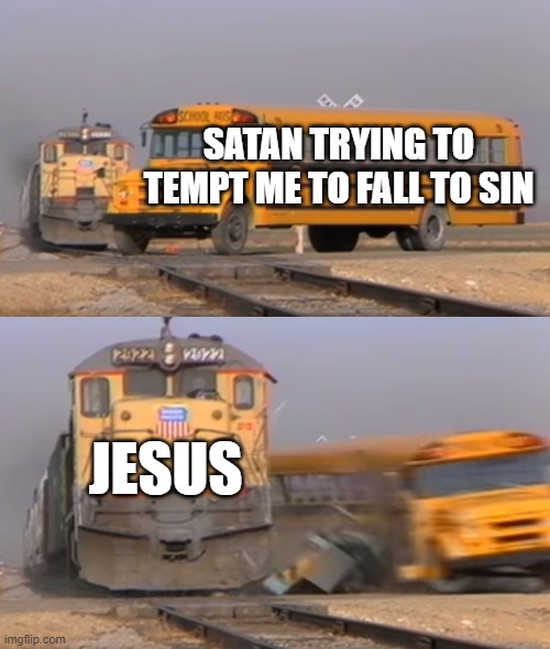 Get The Behind Me | SATAN TRYING TO TEMPT ME TO FALL TO SIN; JESUS | image tagged in a train hitting a school bus,christianity | made w/ Imgflip meme maker