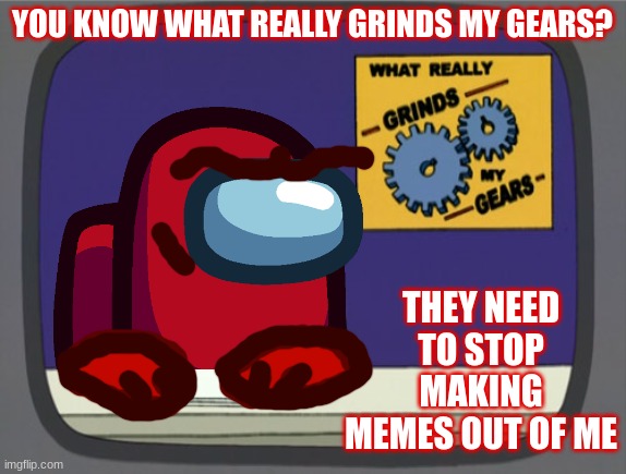 Among Us Red News (Crossover meme) | YOU KNOW WHAT REALLY GRINDS MY GEARS? THEY NEED TO STOP MAKING MEMES OUT OF ME | image tagged in memes,peter griffin news,among us,crossover,family guy | made w/ Imgflip meme maker