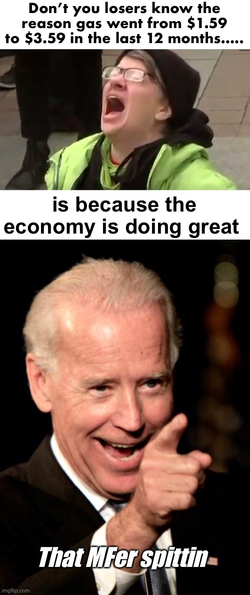 What inflation | Don’t you losers know the reason gas went from $1.59 to $3.59 in the last 12 months….. is because the economy is doing great; That MFer spittin | image tagged in screaming liberal,memes,smilin biden,politics lol,derp,liberal logic | made w/ Imgflip meme maker