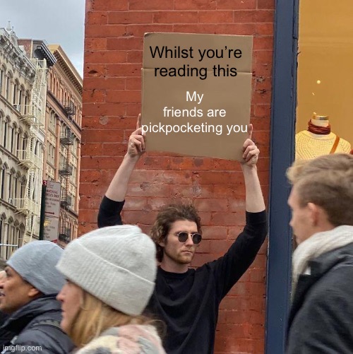 Good old London | My friends are pickpocketing you; Whilst you’re reading this | image tagged in memes,guy holding cardboard sign,thieves,pickpocket,innercity | made w/ Imgflip meme maker