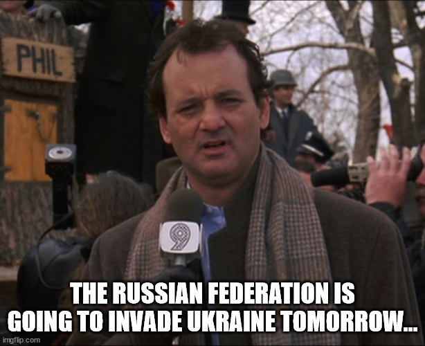 Not again! | THE RUSSIAN FEDERATION IS GOING TO INVADE UKRAINE TOMORROW... | image tagged in bill murray groundhog day,the russians did it,blame russia,ukraine,putin,propaganda | made w/ Imgflip meme maker