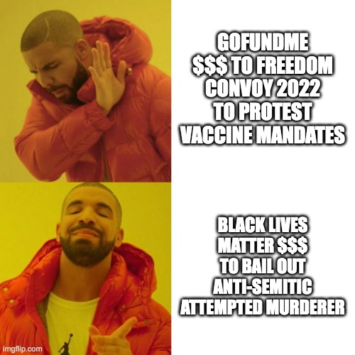 $$$ Matters | GOFUNDME $$$ TO FREEDOM CONVOY 2022 TO PROTEST VACCINE MANDATES; BLACK LIVES MATTER $$$ TO BAIL OUT ANTI-SEMITIC ATTEMPTED MURDERER | image tagged in drake blank | made w/ Imgflip meme maker