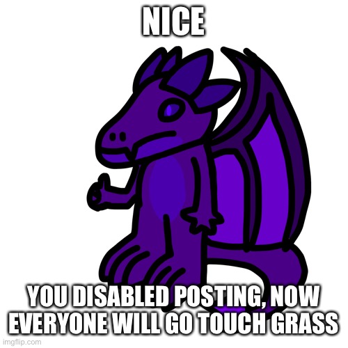 NICE; YOU DISABLED POSTING, NOW EVERYONE WILL GO TOUCH GRASS | made w/ Imgflip meme maker