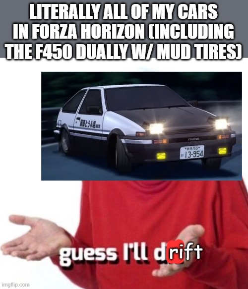 no cap, i can drift my own body | LITERALLY ALL OF MY CARS IN FORZA HORIZON (INCLUDING THE F450 DUALLY W/ MUD TIRES) | image tagged in guess i'll drift,drifting,forza horizon,memes,psycho | made w/ Imgflip meme maker