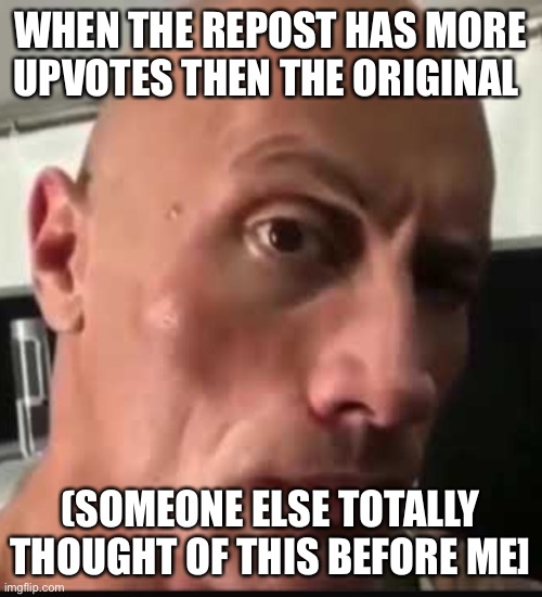 Hmmmm | WHEN THE REPOST HAS MORE UPVOTES THEN THE ORIGINAL; (SOMEONE ELSE TOTALLY THOUGHT OF THIS BEFORE ME] | image tagged in dwayne johnson eyebrow raise,hmmm,maybe repost,hmm | made w/ Imgflip meme maker
