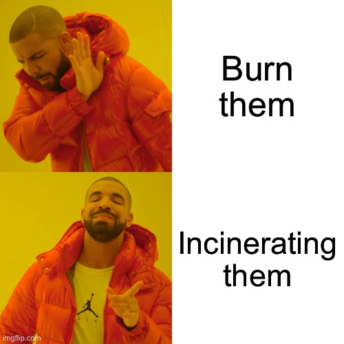 Drake Hotline Bling Meme | Burn them Incinerating them | image tagged in memes,drake hotline bling | made w/ Imgflip meme maker
