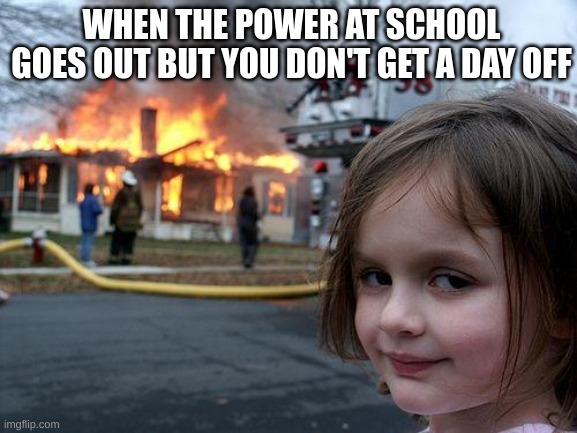 Disaster Girl | WHEN THE POWER AT SCHOOL GOES OUT BUT YOU DON'T GET A DAY OFF | image tagged in memes,boom,lol,school,funny memes,funny | made w/ Imgflip meme maker
