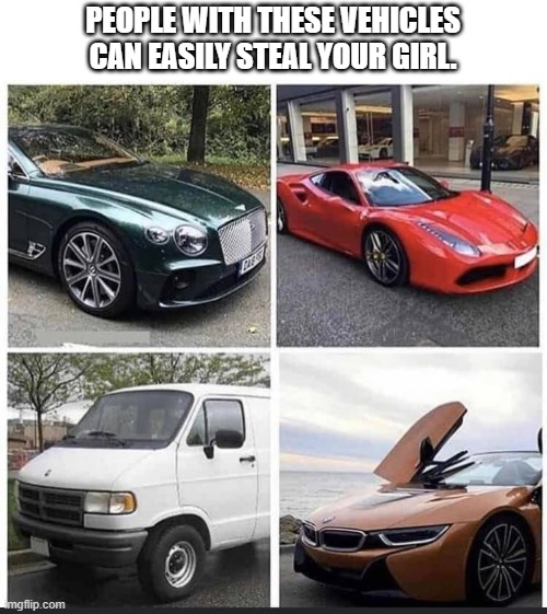 PEOPLE WITH THESE VEHICLES CAN EASILY STEAL YOUR GIRL. | image tagged in funny | made w/ Imgflip meme maker