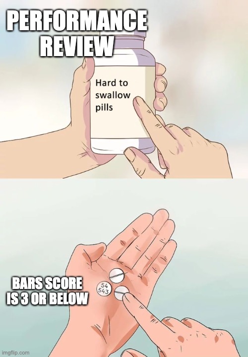 Hard To Swallow Pills | PERFORMANCE REVIEW; BARS SCORE IS 3 OR BELOW | image tagged in memes,hard to swallow pills | made w/ Imgflip meme maker