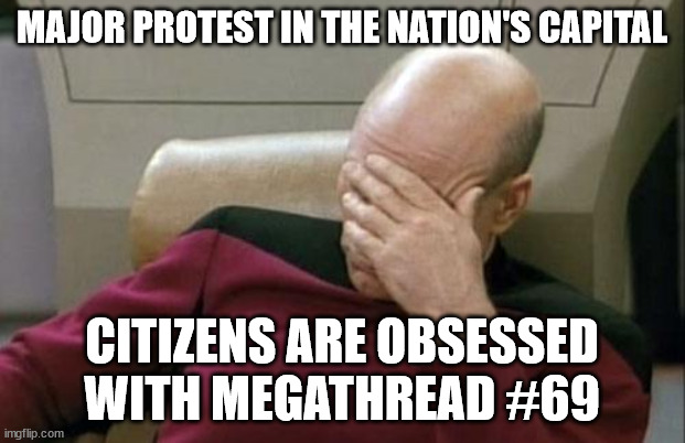 Captain Picard Facepalm Meme | MAJOR PROTEST IN THE NATION'S CAPITAL; CITIZENS ARE OBSESSED WITH MEGATHREAD #69 | image tagged in memes,captain picard facepalm | made w/ Imgflip meme maker