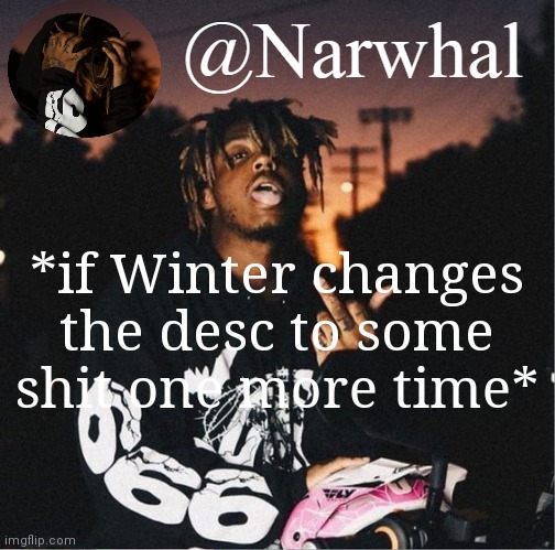 juice temp nar | *if Winter changes the desc to some shit one more time* | image tagged in juice temp nar | made w/ Imgflip meme maker
