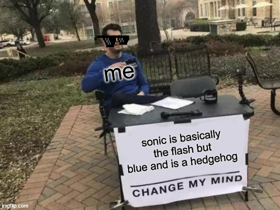 Change My Mind |  me; sonic is basically the flash but blue and is a hedgehog | image tagged in memes,change my mind | made w/ Imgflip meme maker