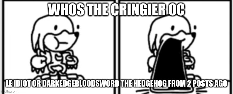 Knickknacks Jaw Drop | WHOS THE CRINGIER OC; LE IDIOT OR DARKEDGEBLOODSWORD THE HEDGEHOG FROM 2 POSTS AGO | image tagged in knickknacks jaw drop | made w/ Imgflip meme maker