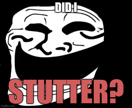 Troll Face Meme | DID I STUTTER? | image tagged in memes,troll face | made w/ Imgflip meme maker