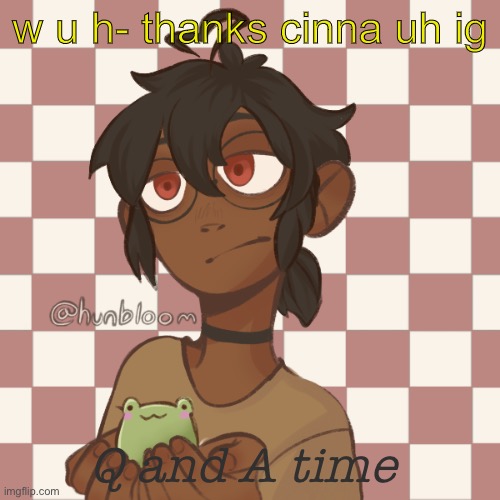 huh- also stop stalking my pinterest cin it’s dead :’| | w u h- thanks cinna uh ig; Q and A time | image tagged in zibeanboi | made w/ Imgflip meme maker