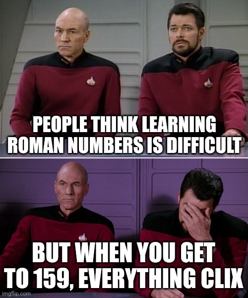 Picard Riker listening to a pun | PEOPLE THINK LEARNING ROMAN NUMBERS IS DIFFICULT; BUT WHEN YOU GET TO 159, EVERYTHING CLIX | image tagged in picard riker listening to a pun | made w/ Imgflip meme maker