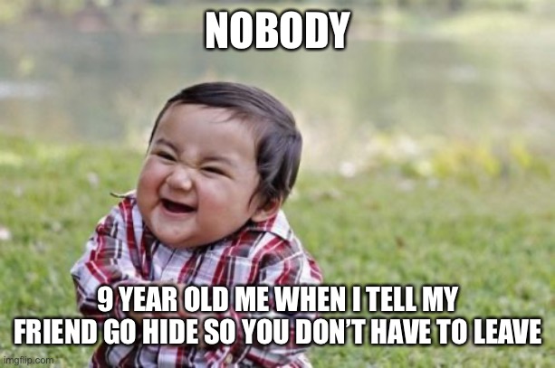 Me thinking I was smart | NOBODY; 9 YEAR OLD ME WHEN I TELL MY FRIEND GO HIDE SO YOU DON’T HAVE TO LEAVE | image tagged in memes,evil toddler | made w/ Imgflip meme maker