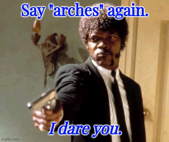 HickoryAF | Say "arches" again. I dare you. | image tagged in memes,say that again i dare you | made w/ Imgflip meme maker