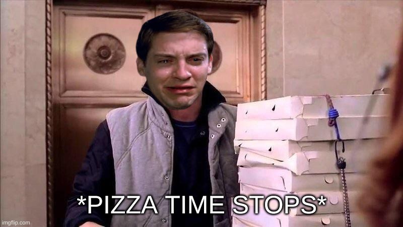Pizza Time | *PIZZA TIME STOPS* | image tagged in pizza time | made w/ Imgflip meme maker