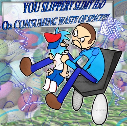 You slippery slimy  H2O O2 consuming waste of space! | image tagged in you slippery slimy h2o o2 consuming waste of space | made w/ Imgflip meme maker