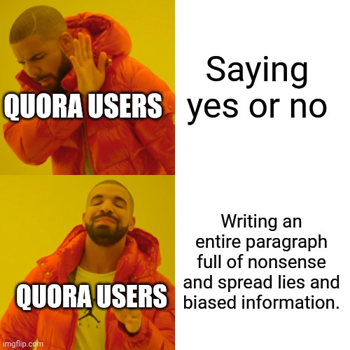 How quora users answer questions: | Saying yes or no; QUORA USERS; Writing an entire paragraph full of nonsense and spread lies and biased information. QUORA USERS | image tagged in memes,drake hotline bling | made w/ Imgflip meme maker