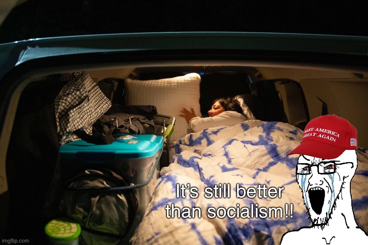 Americans who can’t afford rent are living out of their cars. Our system is a disgrace. | It’s still better than socialism!! | image tagged in homeless,capitalism,rent,landlord,conservative logic,socialism | made w/ Imgflip meme maker