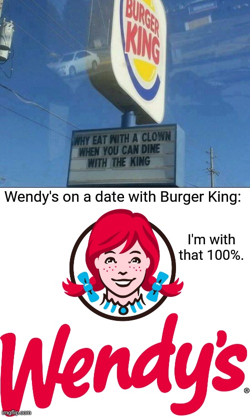 Burger King sign | Wendy's on a date with Burger King:; I'm with that 100%. | image tagged in wendy's,burger king,memes,meme,funny signs,funny sign | made w/ Imgflip meme maker