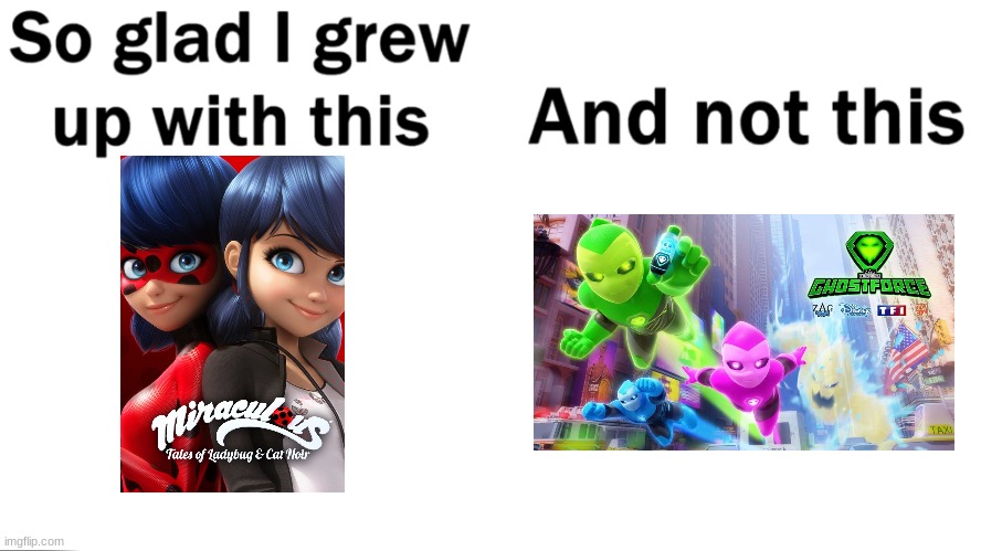 I mean, they both air on the same channel, they are made by the same people, but, it just dosen't feel right... | image tagged in so glad i grew up with this,miraculous ladybug | made w/ Imgflip meme maker