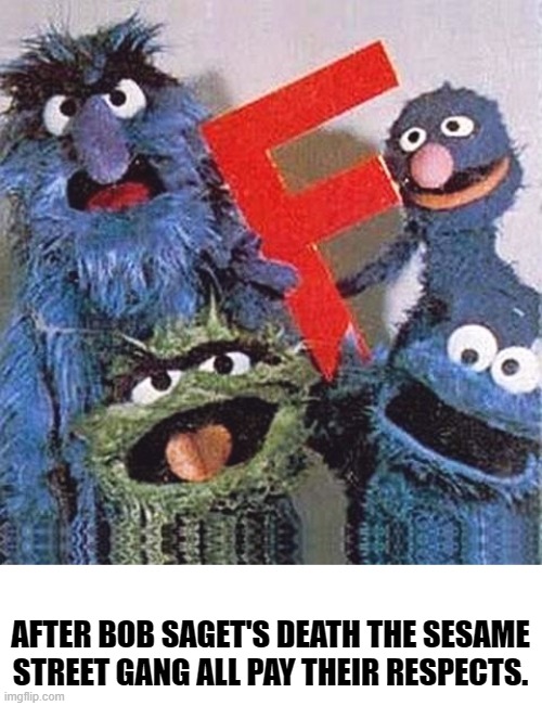 RIP Bob Saget... gone but not forgotten. | AFTER BOB SAGET'S DEATH THE SESAME STREET GANG ALL PAY THEIR RESPECTS. | image tagged in sesame street letter f | made w/ Imgflip meme maker