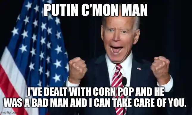 C’mon Man | PUTIN C’MON MAN; I’VE DEALT WITH CORN POP AND HE WAS A BAD MAN AND I CAN TAKE CARE OF YOU. | image tagged in cmon man | made w/ Imgflip meme maker