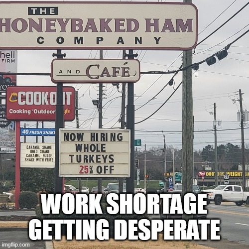 WORK SHORTAGE GETTING DESPERATE | image tagged in meme,memes,humor,signs | made w/ Imgflip meme maker