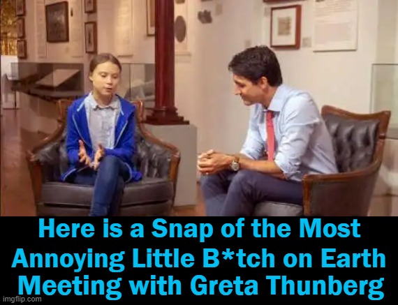 Justin Trudeau | Here is a Snap of the Most 
Annoying Little B*tch on Earth; Meeting with Greta Thunberg | image tagged in politics,justin trudeau,bitch,greta thunberg,annoying,imgflip humor | made w/ Imgflip meme maker