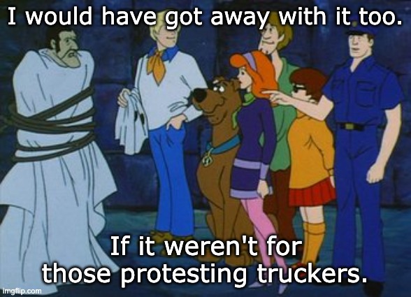 Trudeau would have gotten away with it ... | I would have got away with it too. If it weren't for those protesting truckers. | image tagged in meddling kids,justin trudeau,trucker | made w/ Imgflip meme maker