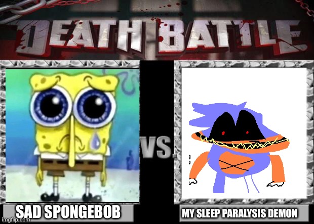 Who will win??? | SAD SPONGEBOB; MY SLEEP PARALYSIS DEMON | image tagged in death battle | made w/ Imgflip meme maker
