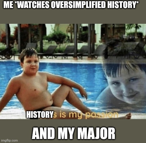 Fitness is my passion | ME *WATCHES OVERSIMPLIFIED HISTORY*; HISTORY; AND MY MAJOR | image tagged in fitness is my passion | made w/ Imgflip meme maker