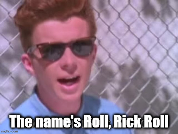 Rick astley you know the rules | The name's Roll, Rick Roll | image tagged in rick astley you know the rules | made w/ Imgflip meme maker