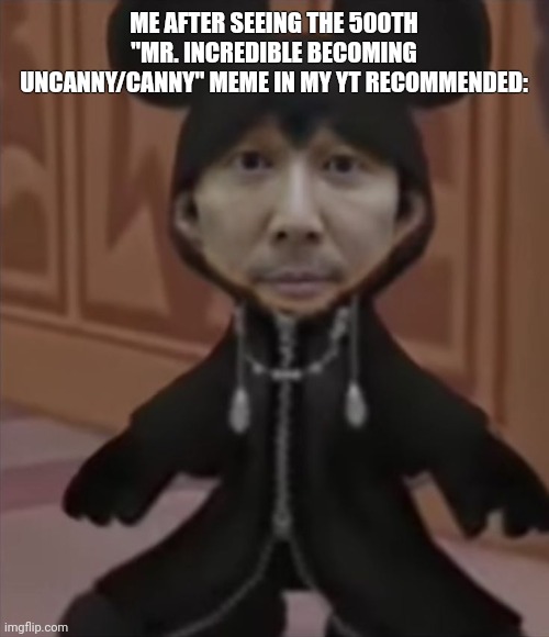 Kingdom Hearts | ME AFTER SEEING THE 500TH "MR. INCREDIBLE BECOMING UNCANNY/CANNY" MEME IN MY YT RECOMMENDED: | image tagged in kingdom hearts | made w/ Imgflip meme maker