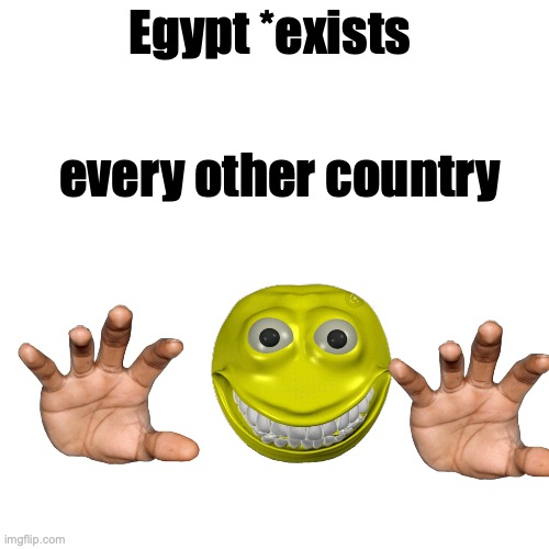 Blank Transparent Square | Egypt *exists; every other country | image tagged in memes,blank transparent square | made w/ Imgflip meme maker