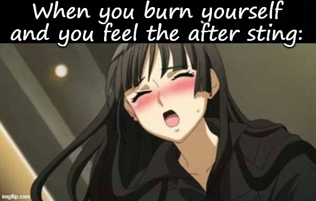 When you burn yourself and you feel the after sting: | image tagged in black background,anime blushing | made w/ Imgflip meme maker