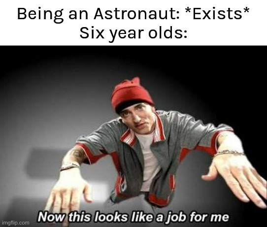 Now this looks like a job for me | Being an Astronaut: *Exists*
Six year olds: | image tagged in now this looks like a job for me,memes,funny | made w/ Imgflip meme maker