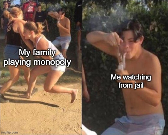 Being the tophat doesn't make you classy | My family playing monopoly; Me watching from jail | image tagged in two girls fighting | made w/ Imgflip meme maker