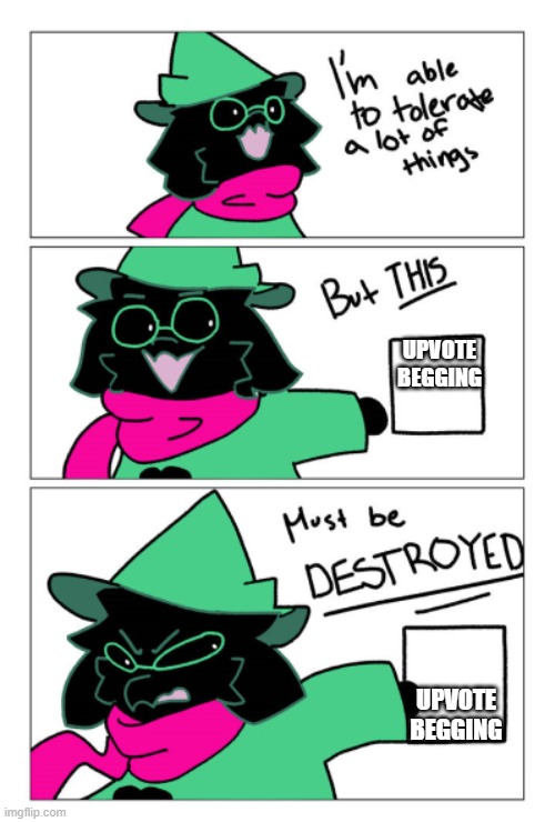 YES. DO IT RALSEI. | UPVOTE BEGGING; UPVOTE BEGGING | image tagged in i'm able to tolerate a lot of things but this must be destroyed | made w/ Imgflip meme maker