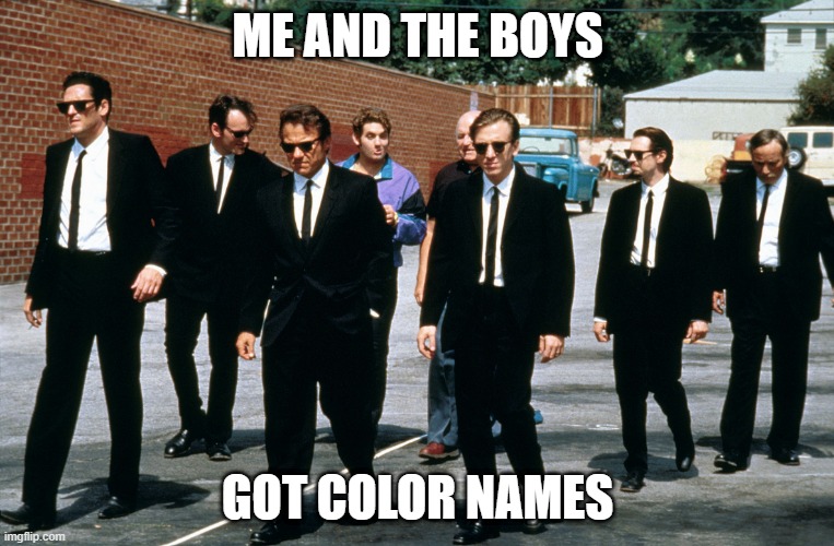 Reservoir Dogs |  ME AND THE BOYS; GOT COLOR NAMES | image tagged in reservoir dogs | made w/ Imgflip meme maker