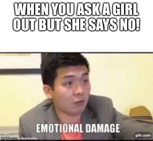 Emotional dummy | WHEN YOU ASK A GIRL OUT BUT SHE SAYS NO! | image tagged in memes,fun | made w/ Imgflip meme maker